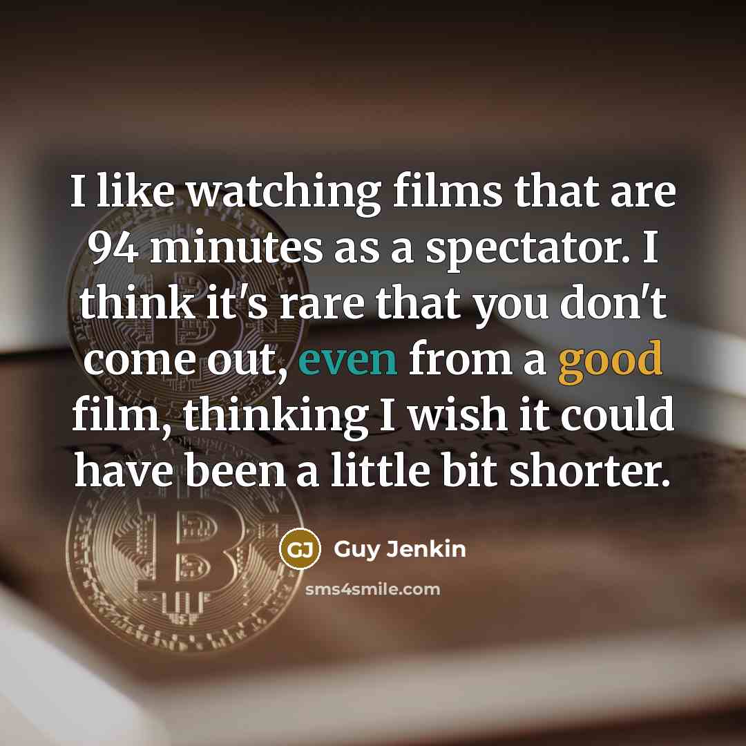 “I like watching films that are 94 minutes as a spectator. I think it's rare that you don't come out, even from a good film, thinking I wish it could have been a little bit shorter.” quote by Guy Jenkin