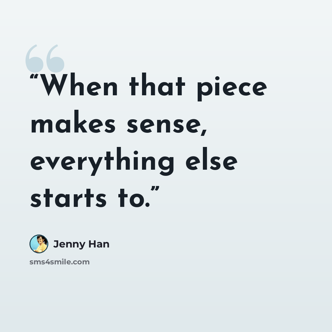 “When that piece makes sense, everything else starts to.” quote by Jenny Han