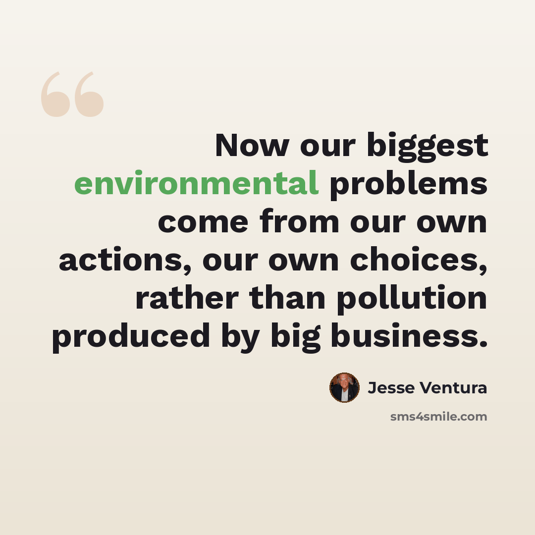 “Now our biggest environmental problems come from our own actions, our own choices, rather than pollution produced by big business.” quote by Jesse Ventura