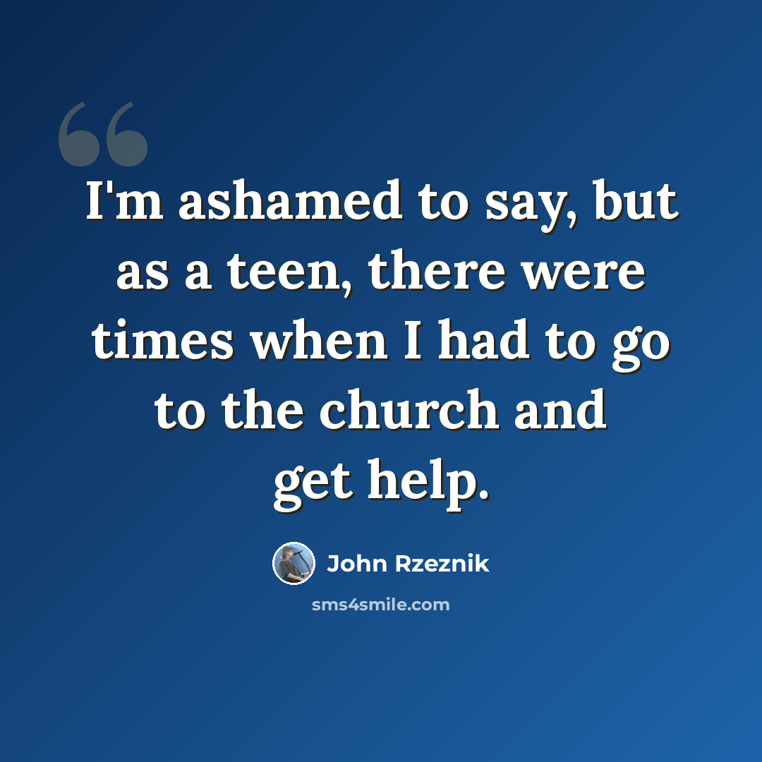 “I'm ashamed to say, but as a teen, there were times when I had to go to the church and get help.” quote by John Rzeznik