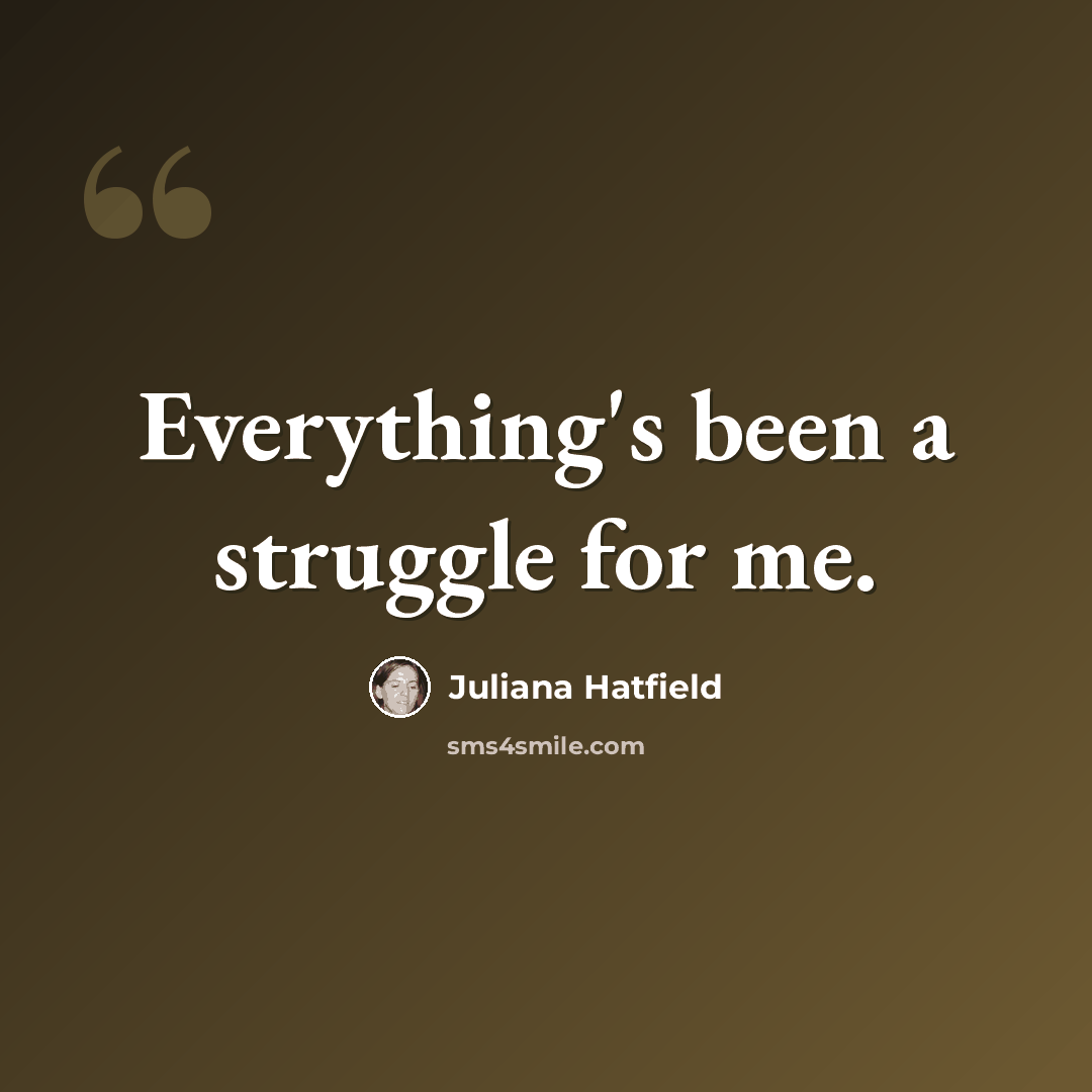 “Everything's been a struggle for me.” quote by Juliana Hatfield