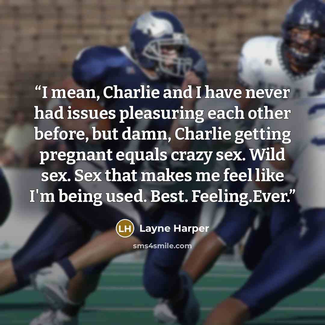 “I mean, Charlie and I have never had issues pleasuring each other before, but damn, Charlie getting pregnant equals crazy sex. Wild sex. Sex that makes me feel like I'm being used. Best. Feeling.Ever.” quote by Layne Harper