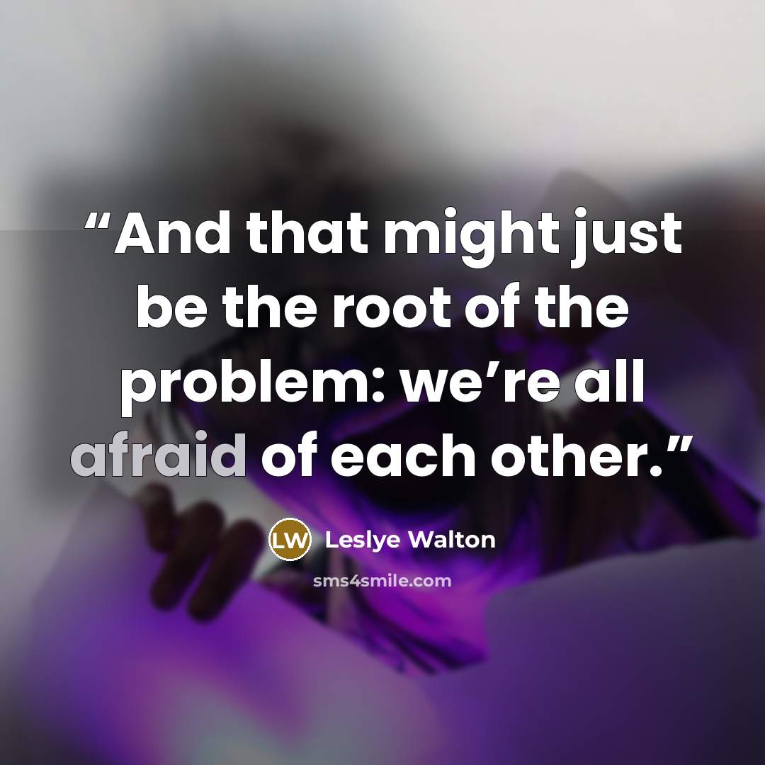 “And that might just be the root of the problem: we’re all afraid of each other.” quote by Leslye Walton