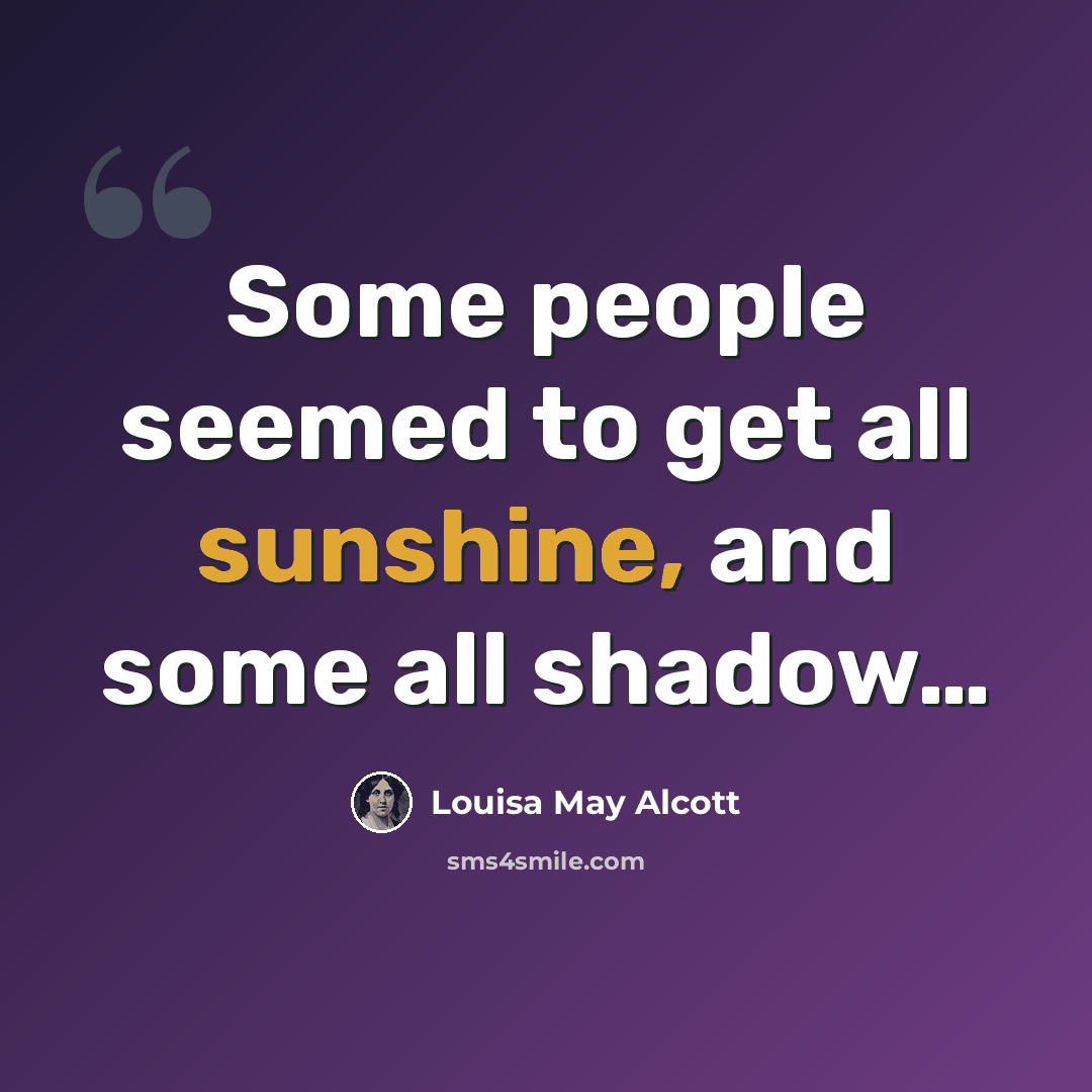 “Some people seemed to get all sunshine, and some all shadow…” quote by Louisa May Alcott