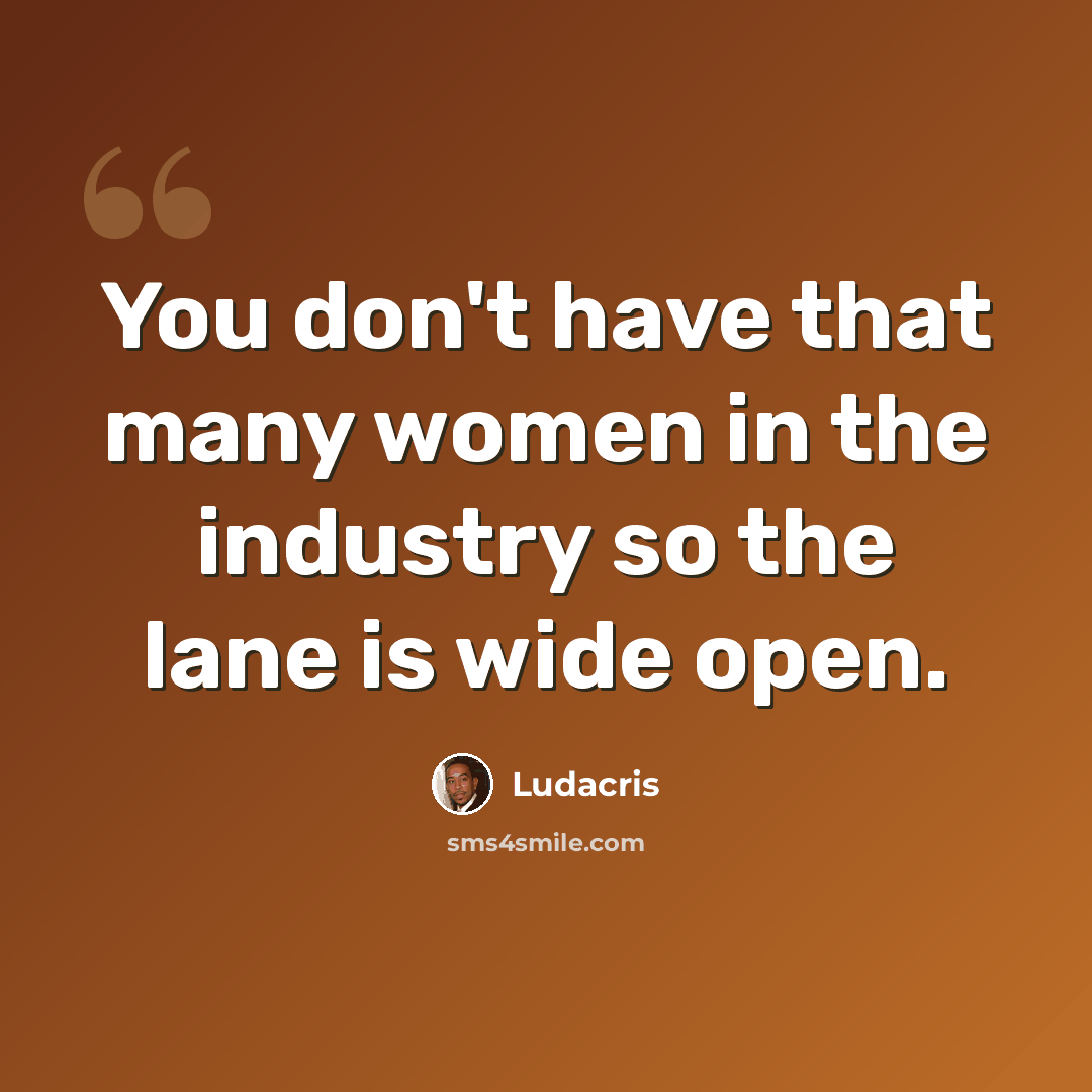 “You don't have that many women in the industry so the lane is wide open.” quote by Ludacris