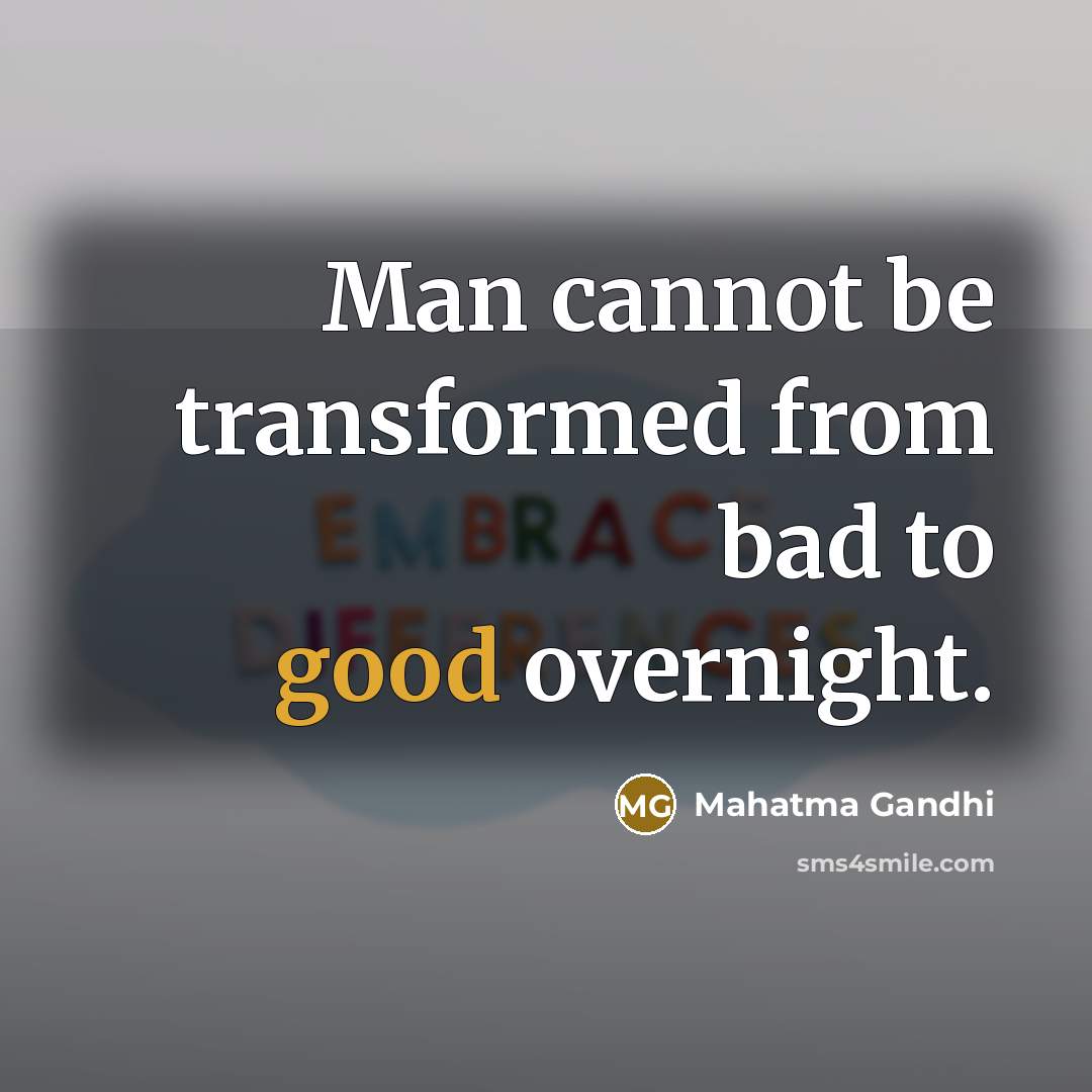 “Man cannot be transformed from bad to good overnight.” quote by Mahatma Gandhi