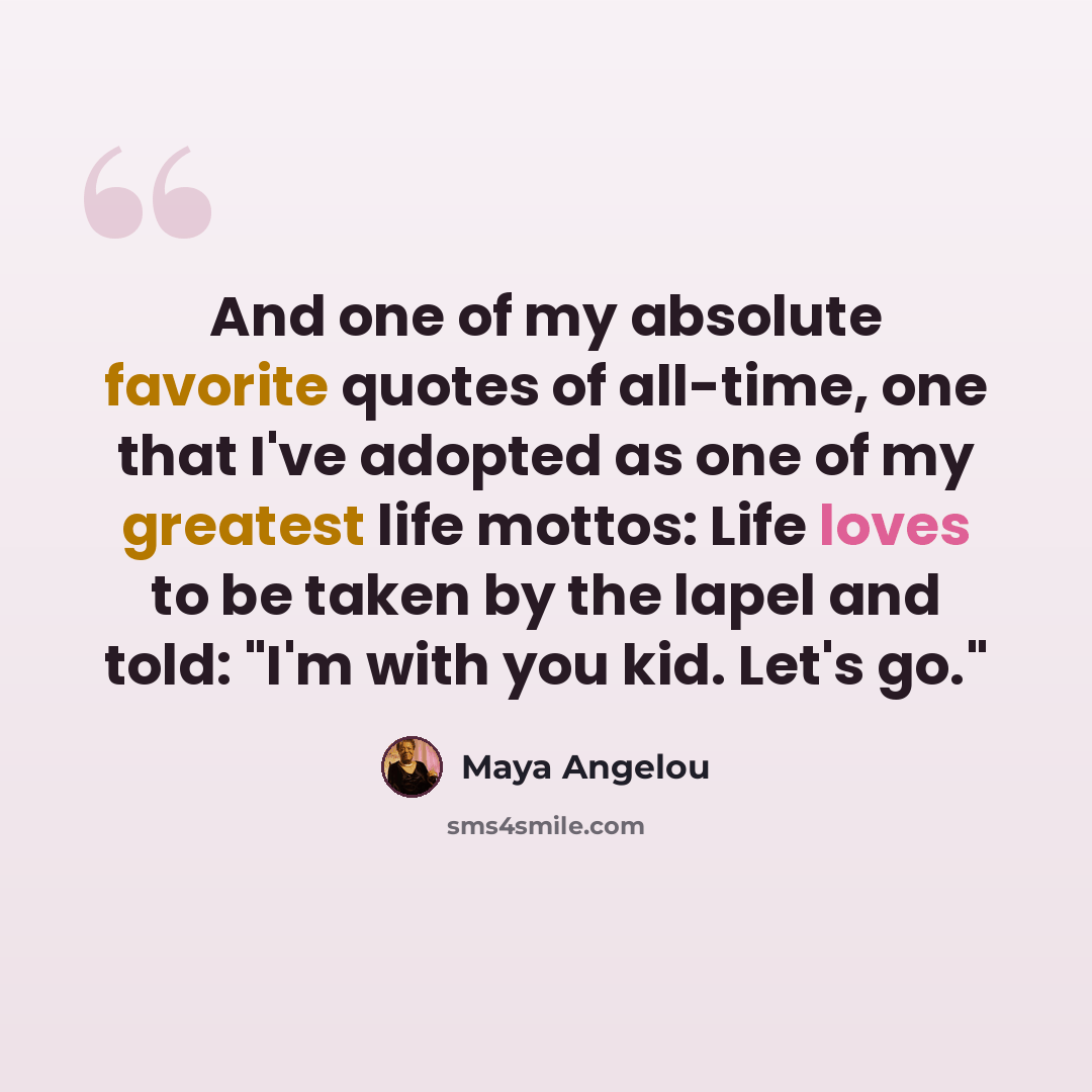 “And one of my absolute favorite quotes of all-time, one that I've adopted as one of my greatest life mottos: Life loves to be taken by the lapel and told: "I'm with you kid. Let's go."” quote by Maya Angelou