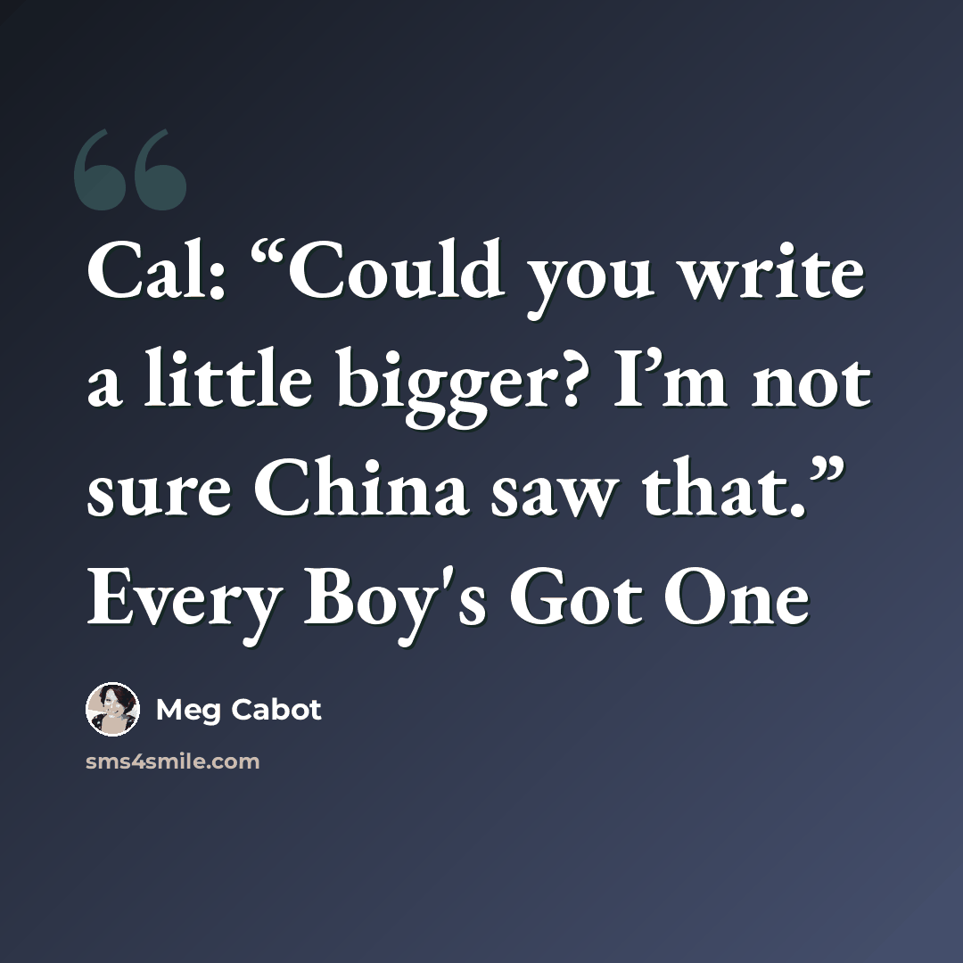 “Cal: “Could you write a little bigger? I’m not sure China saw that.” Every Boy's Got One” quote by Meg Cabot