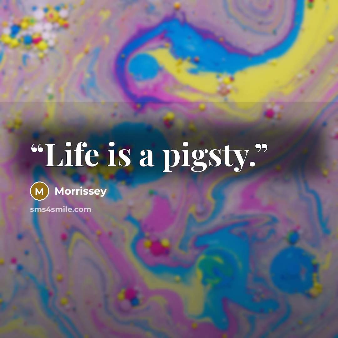 “Life is a pigsty.” quote by Morrissey
