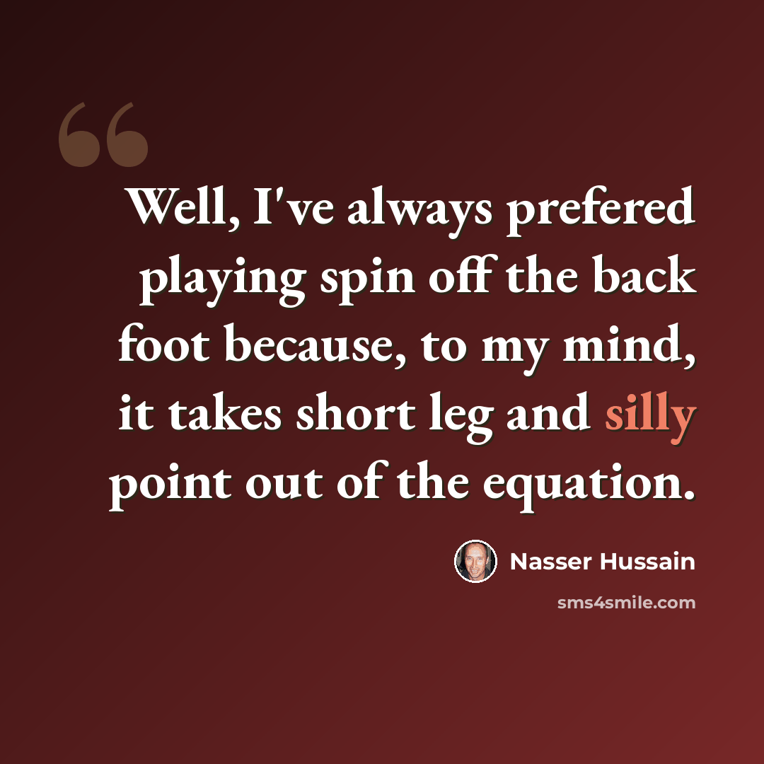 “Well, I've always prefered playing spin off the back foot because, to my mind, it takes short leg and silly point out of the equation.” quote by Nasser Hussain