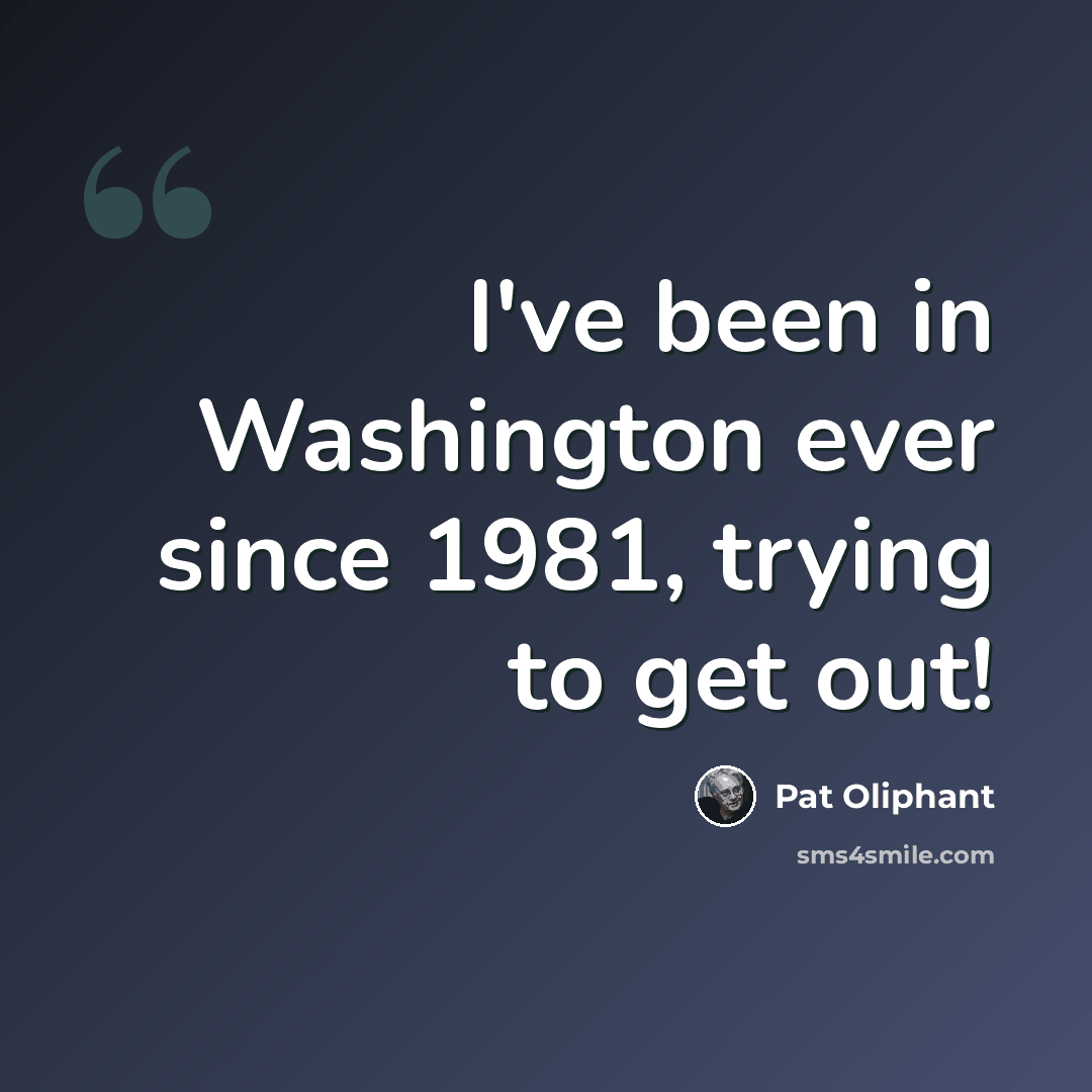 “I've been in Washington ever since 1981, trying to get out!” quote by Pat Oliphant