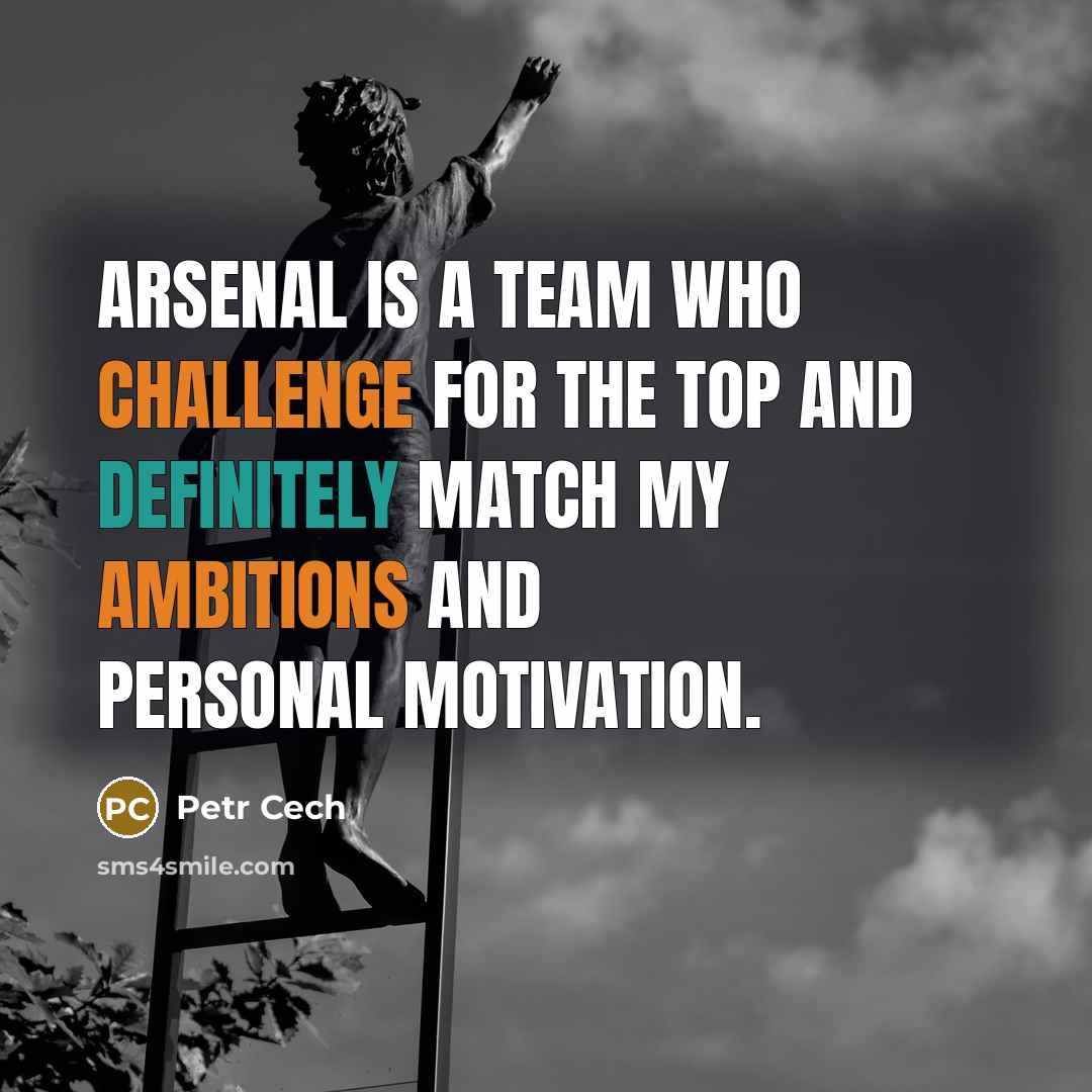“Arsenal is a team who challenge for the top and definitely match my ambitions and personal motivation.” quote by Petr Cech