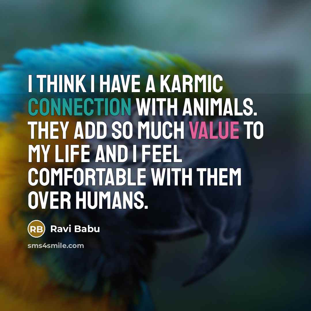 “I think I have a karmic connection with animals. They add so much value to my life and I feel comfortable with them over humans.” quote by Ravi Babu