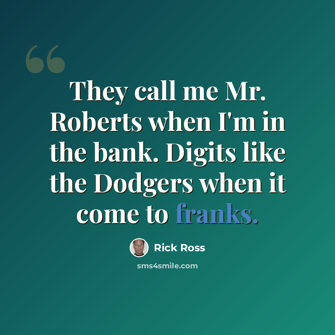 “They call me Mr. Roberts when I'm in the bank. Digits like the Dodgers when it come to franks.” quote by Rick Ross