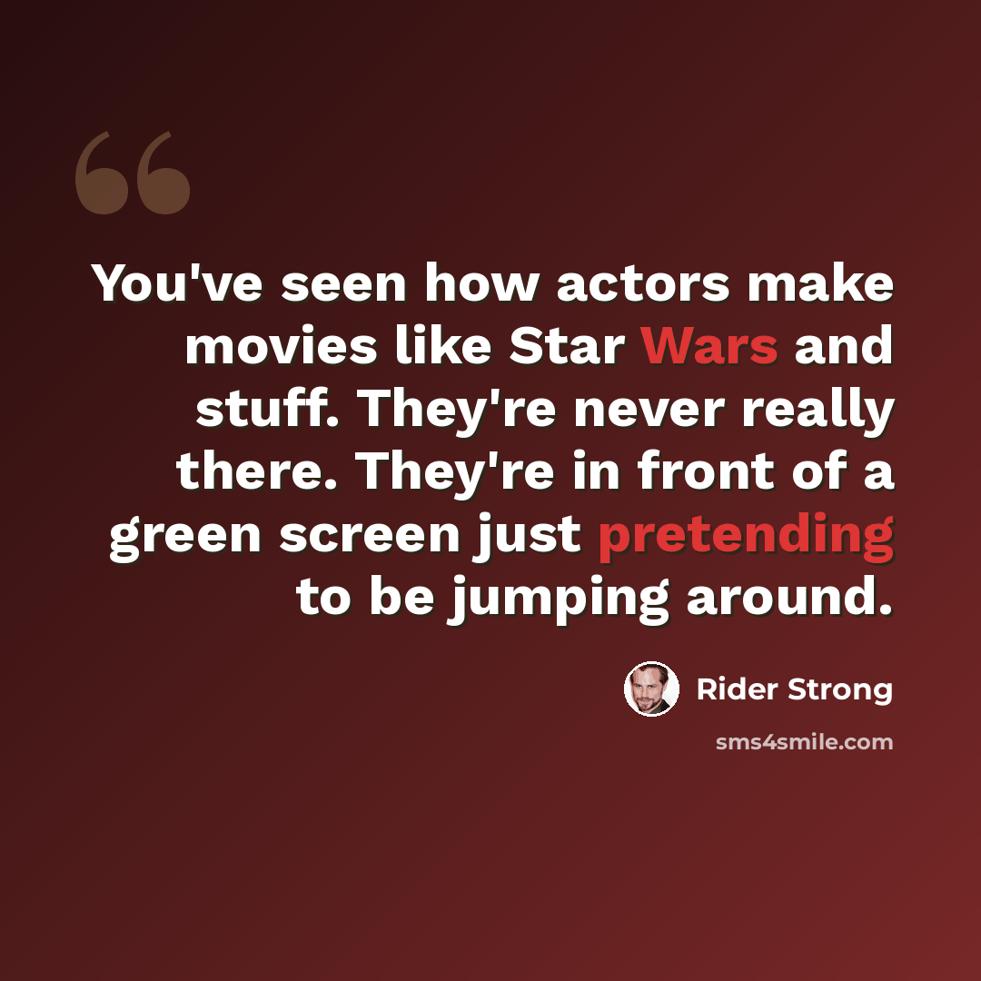 “You've seen how actors make movies like Star Wars and stuff. They're never really there. They're in front of a green screen just pretending to be jumping around.” quote by Rider Strong