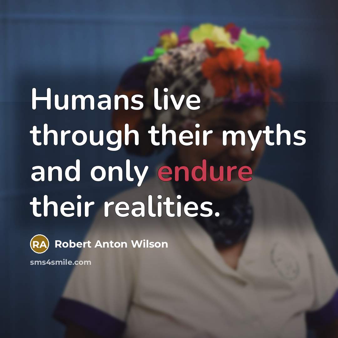“Humans live through their myths and only endure their realities.” quote by Robert Anton Wilson