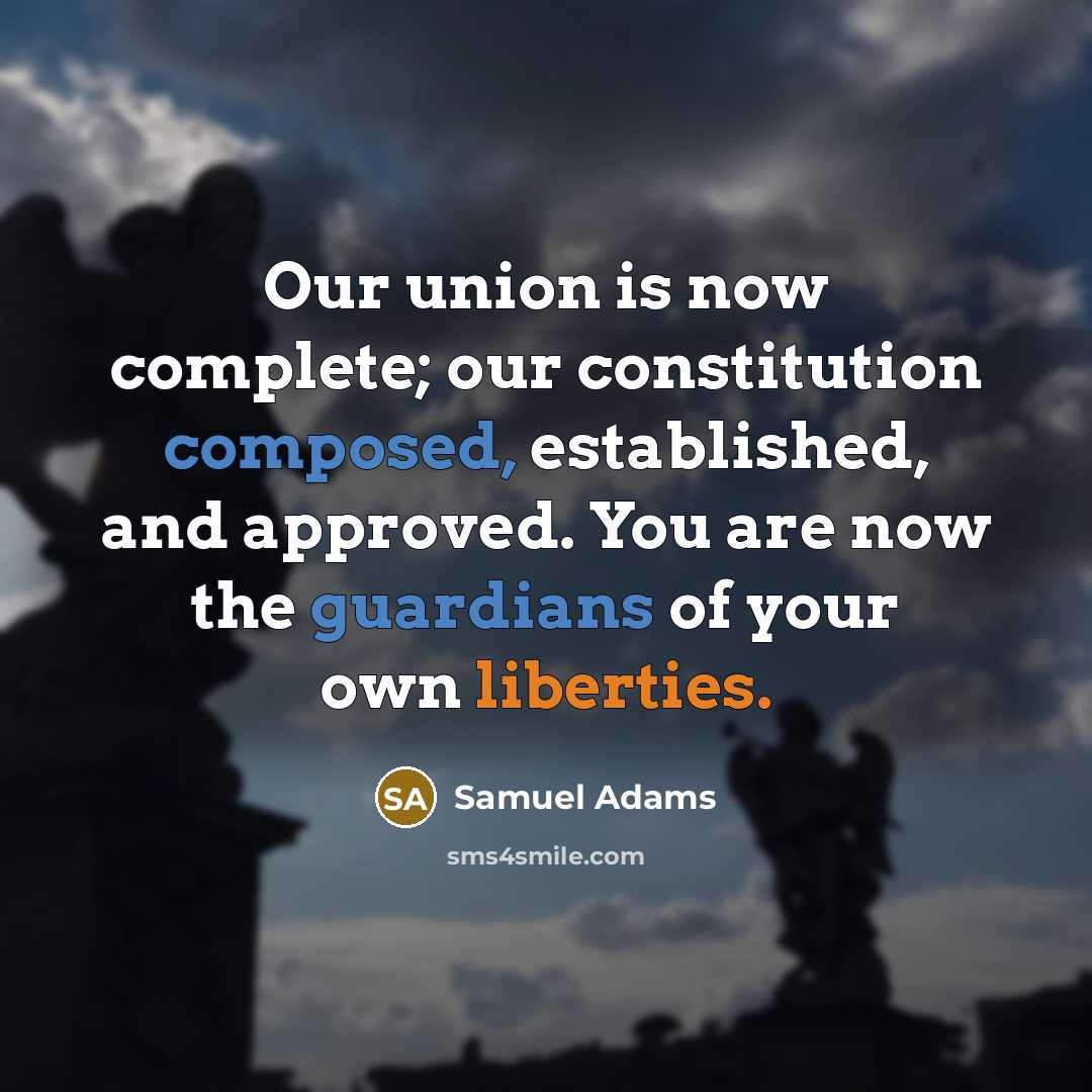 “Our union is now complete; our constitution composed, established, and approved. You are now the guardians of your own liberties.” quote by Samuel Adams