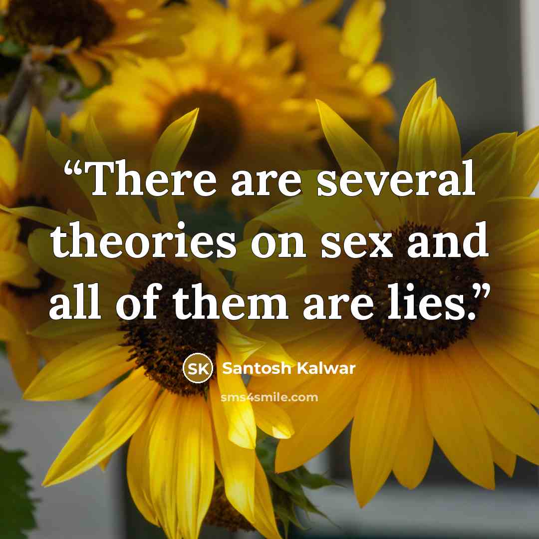 “There are several theories on sex and all of them are lies.” quote by Santosh Kalwar