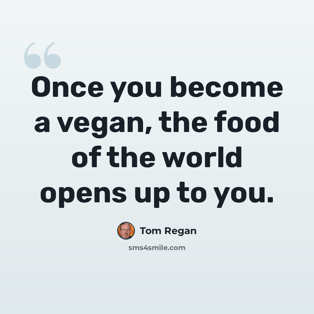 “Once you become a vegan, the food of the world opens up to you.” quote by Tom Regan
