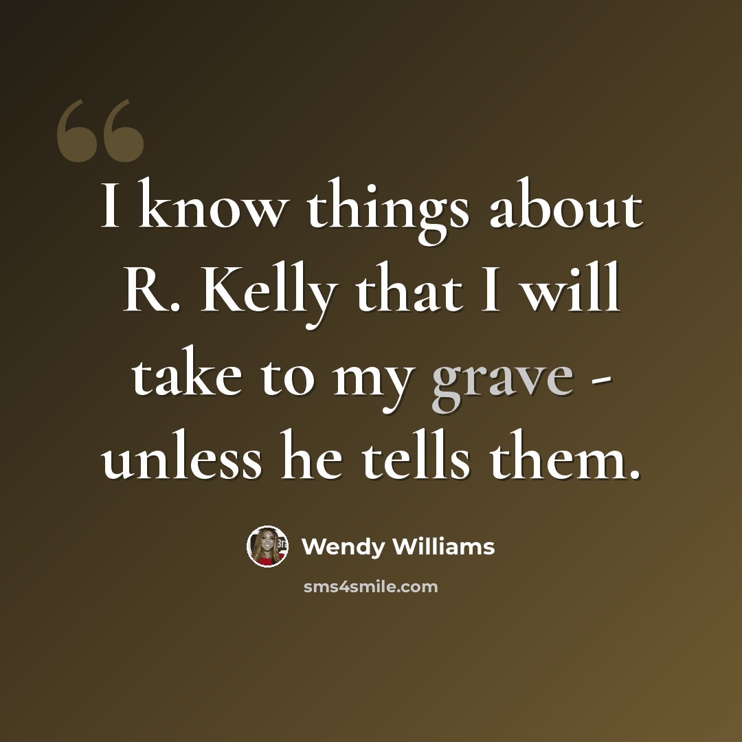 “I know things about R. Kelly that I will take to my grave - unless he tells them.” quote by Wendy Williams