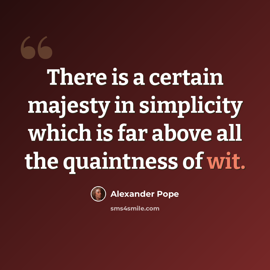 “There is a certain majesty in simplicity which is far above all the quaintness of wit.” quote by Alexander Pope
