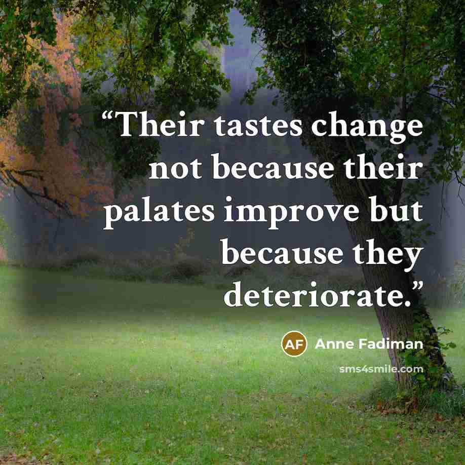 “Their tastes change not because their palates improve but because they deteriorate.” quote by Anne Fadiman