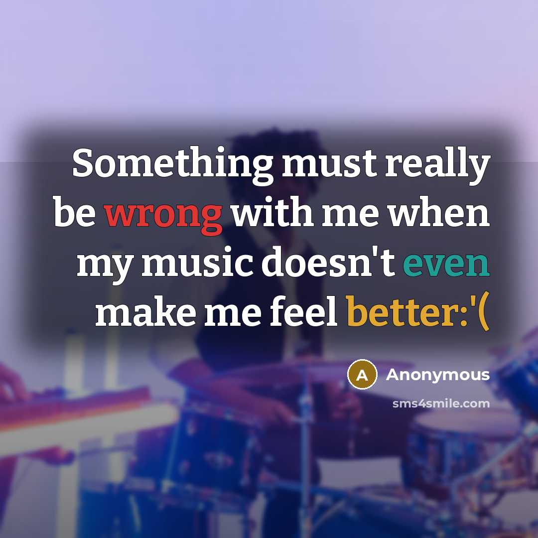 “Something must really be wrong with me when my music doesn't even make me feel better:'(” quote by Anonymous