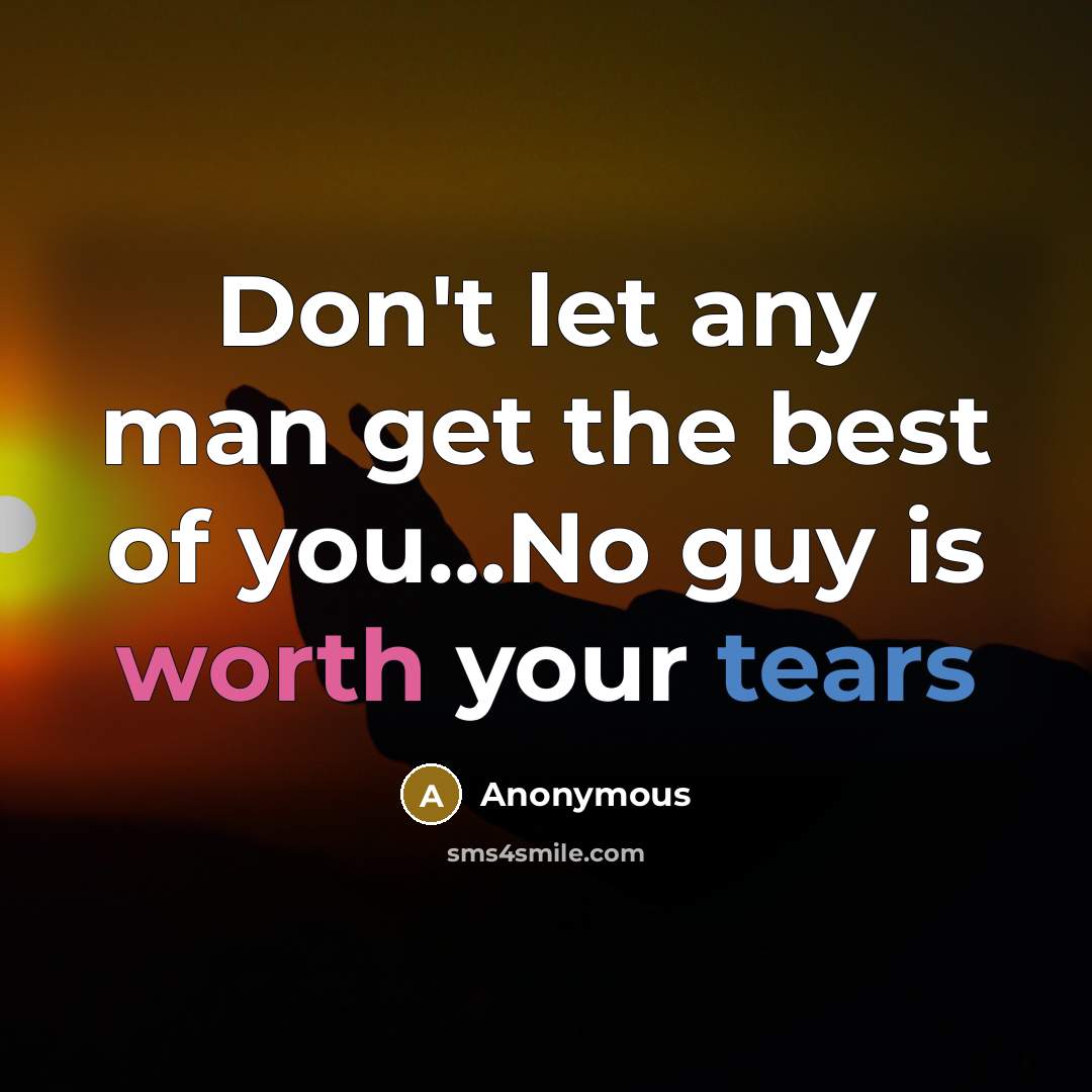 “Don't let any man get the best of you...No guy is worth your tears” quote by Anonymous