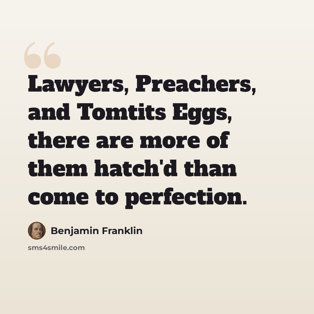 “Lawyers, Preachers, and Tomtits Eggs, there are more of them hatch'd than come to perfection.” quote by Benjamin Franklin