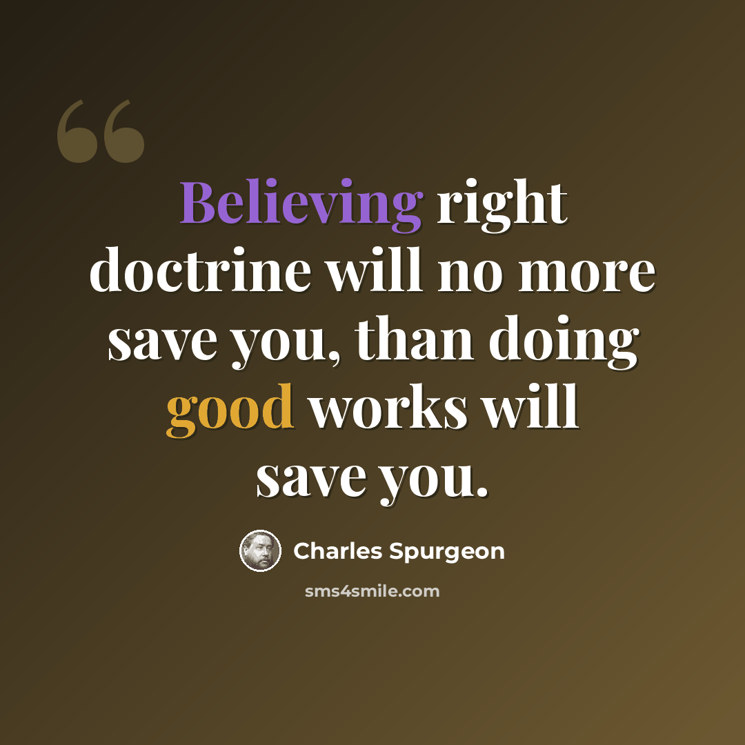 “Believing right doctrine will no more save you, than doing good works will save you.” quote by Charles Spurgeon