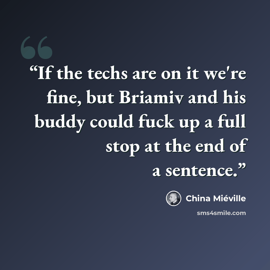 “If the techs are on it we're fine, but Briamiv and his buddy could fuck up a full stop at the end of a sentence.” quote by China Miéville