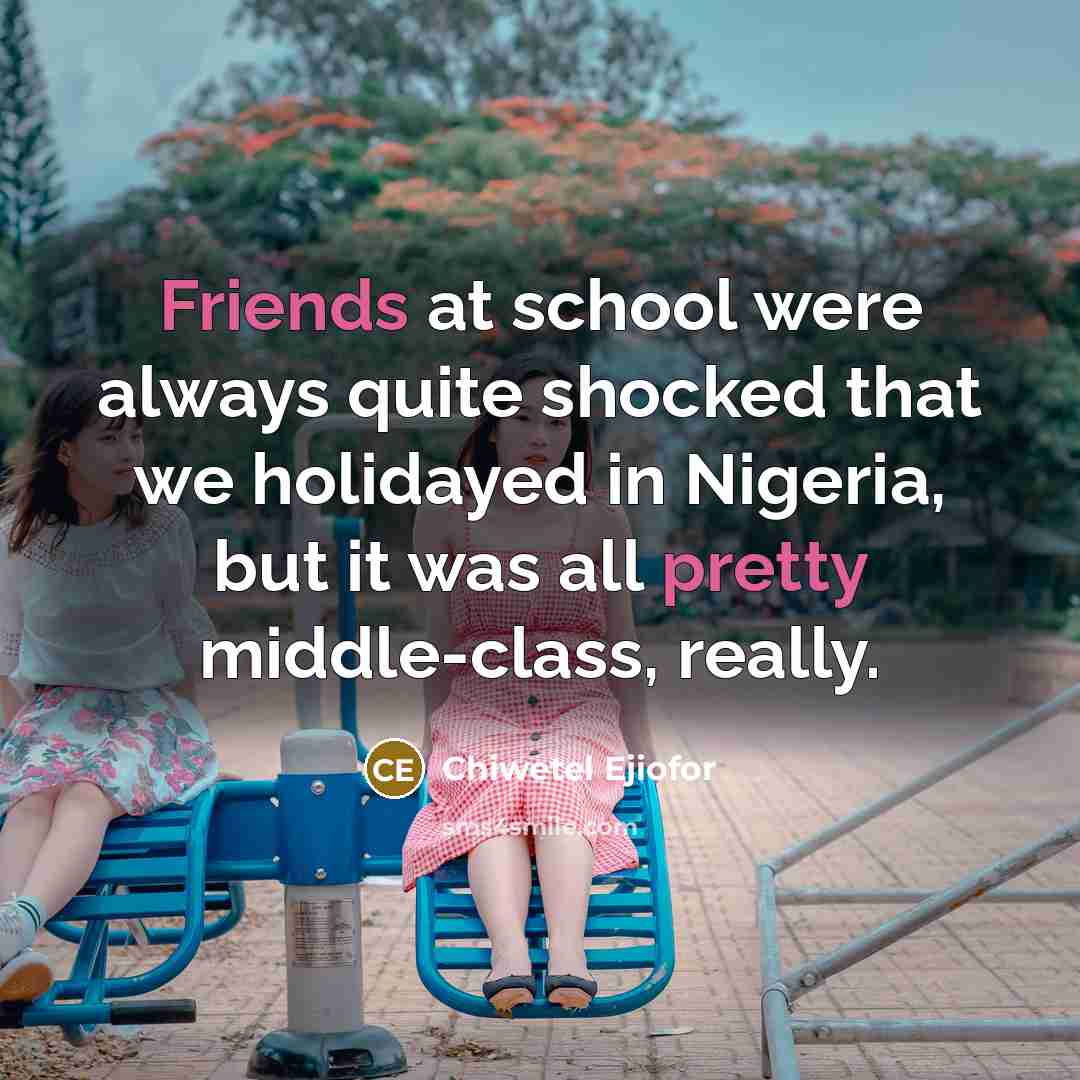 “Friends at school were always quite shocked that we holidayed in Nigeria, but it was all pretty middle-class, really.” quote by Chiwetel Ejiofor