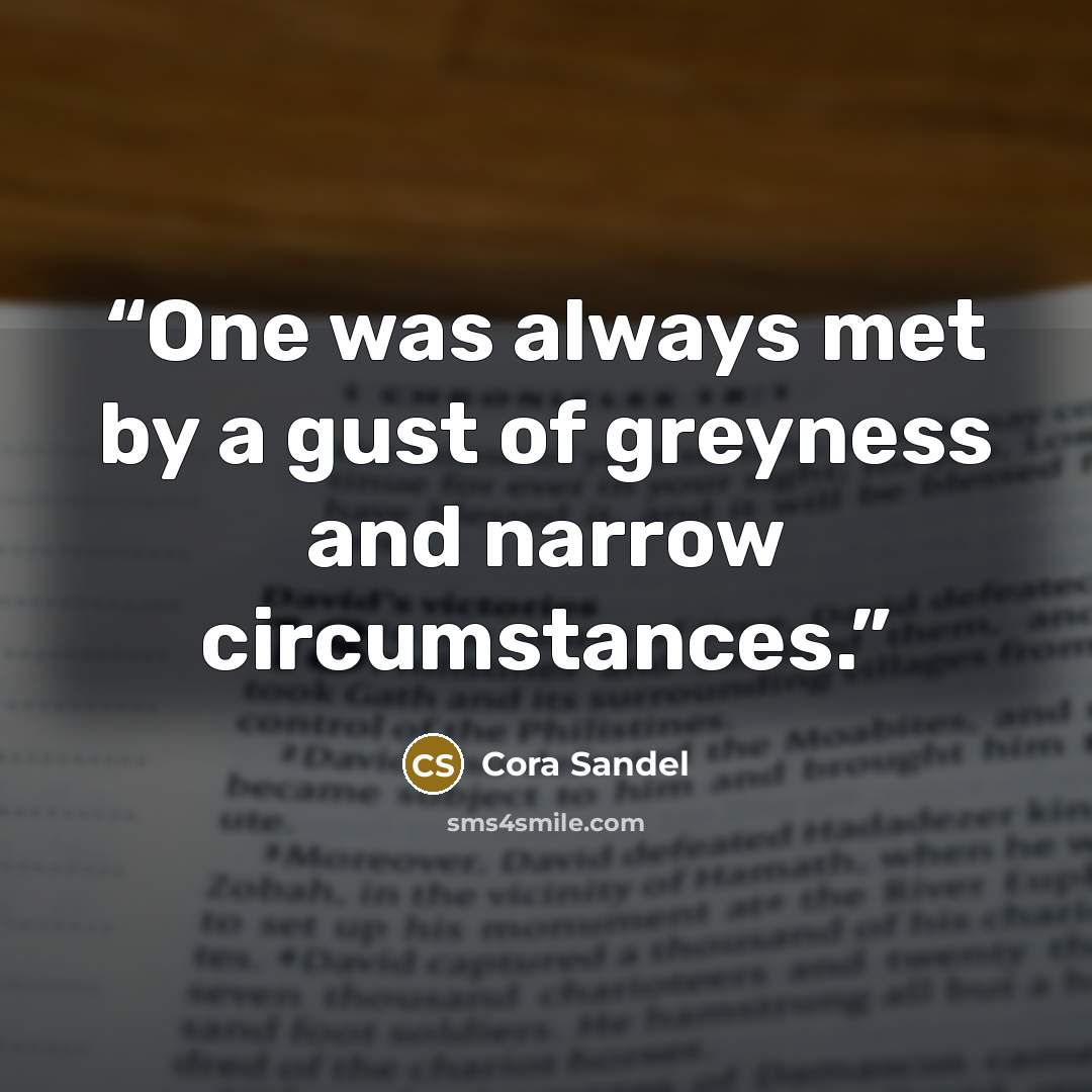 “One was always met by a gust of greyness and narrow circumstances.” quote by Cora Sandel