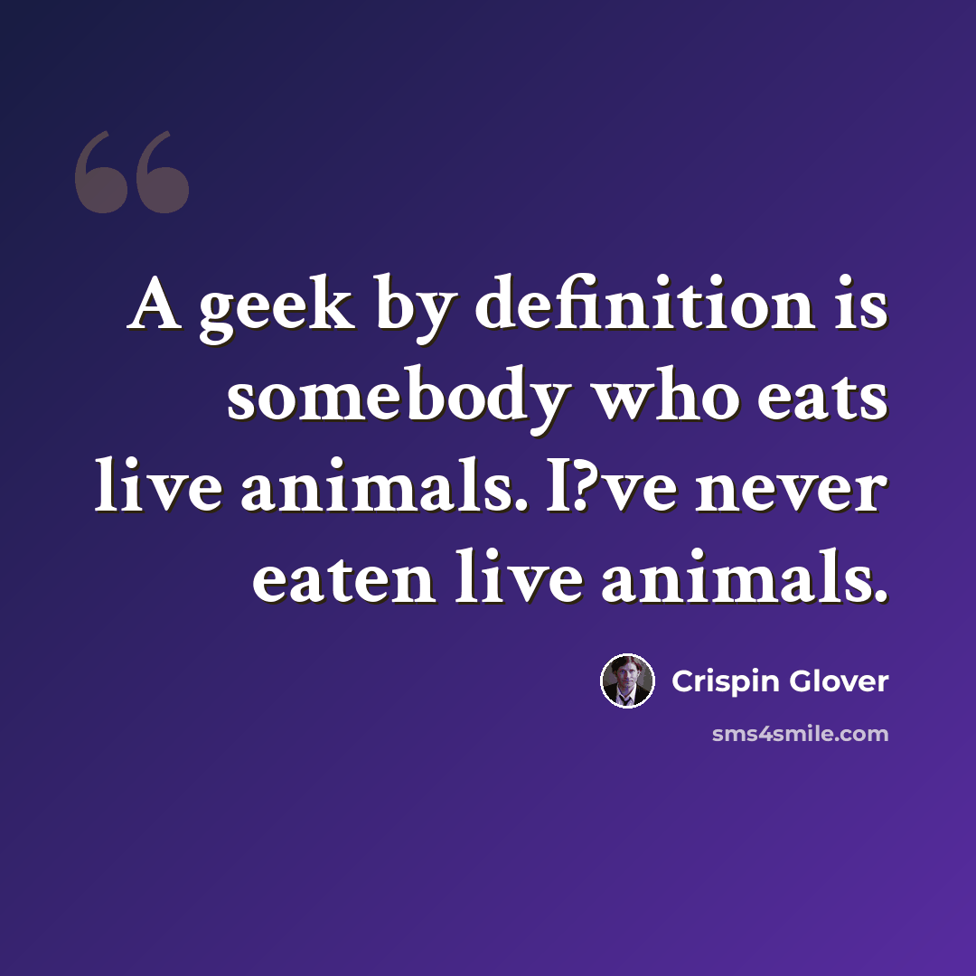 “A geek by definition is somebody who eats live animals. I?ve never eaten live animals.” quote by Crispin Glover