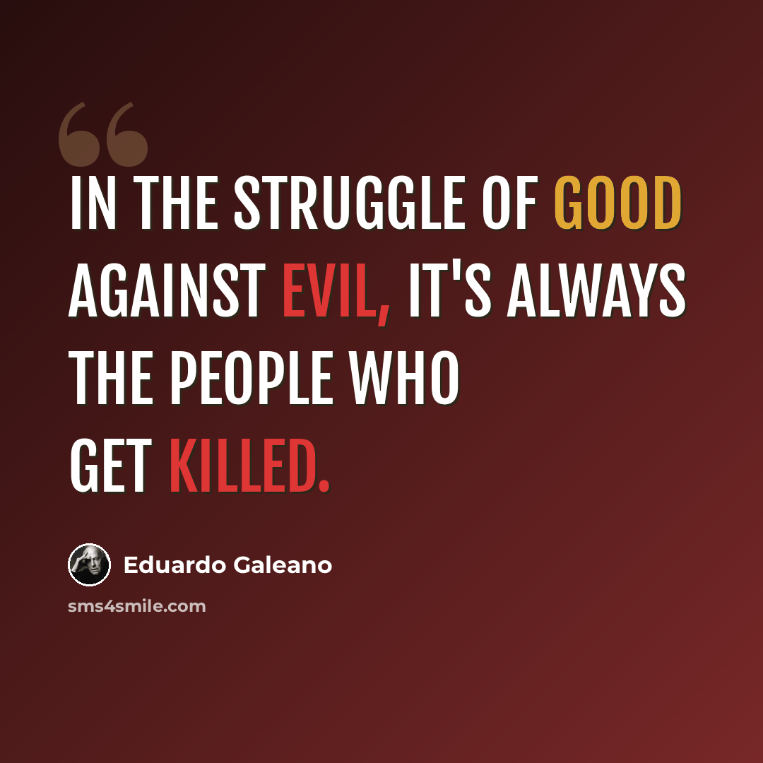 “In the struggle of good against evil, it's always the people who get killed.” quote by Eduardo Galeano