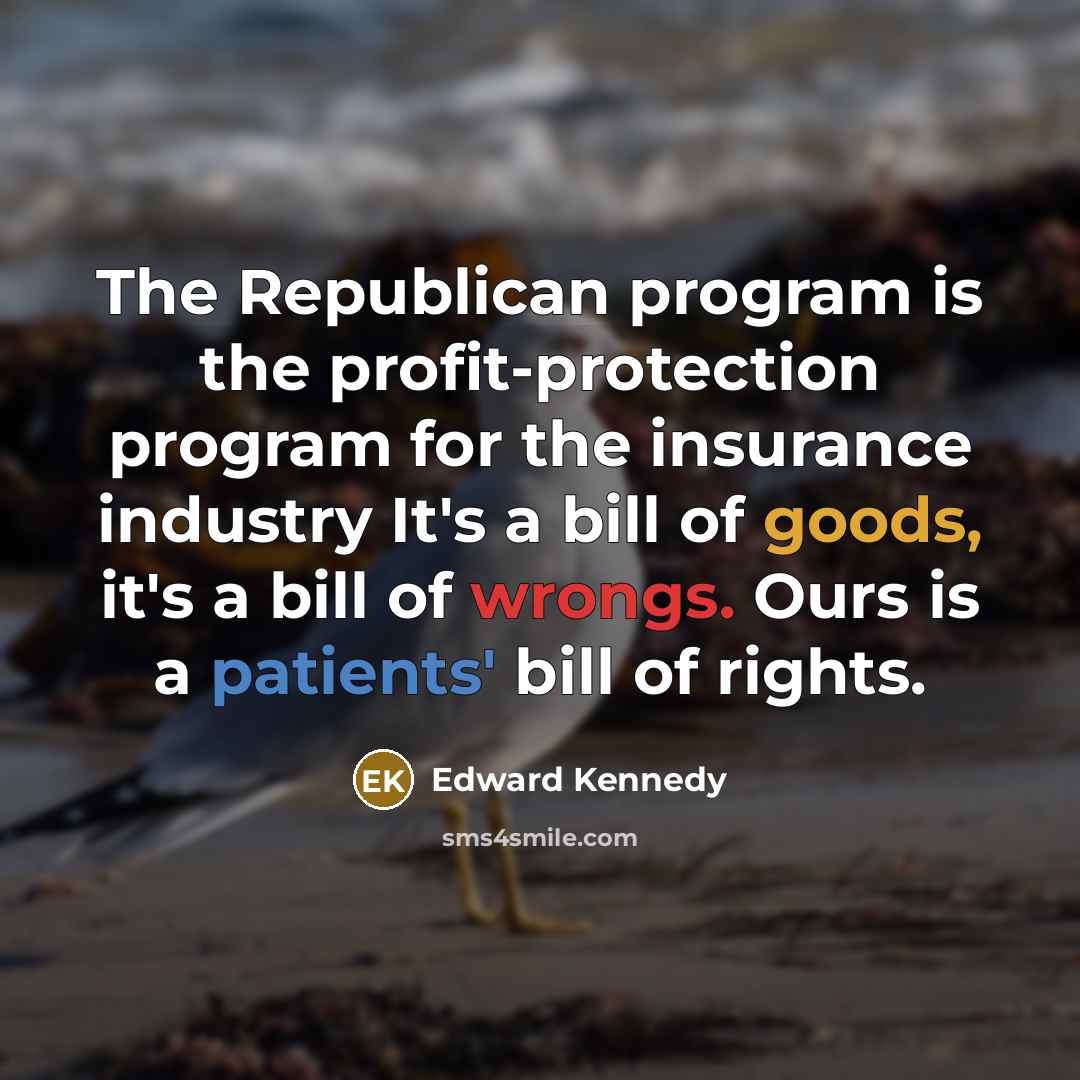 “The Republican program is the profit-protection program for the insurance industry It's a bill of goods, it's a bill of wrongs. Ours is a patients' bill of rights.” quote by Edward Kennedy