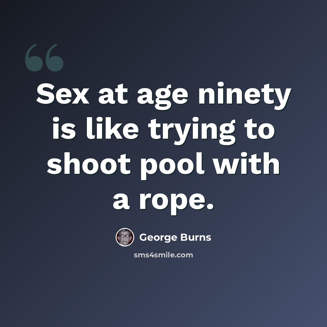“Sex at age ninety is like trying to shoot pool with a rope.” quote by George Burns