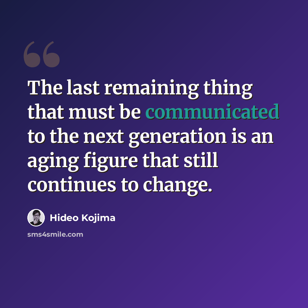 “The last remaining thing that must be communicated to the next generation is an aging figure that still continues to change.” quote by Hideo Kojima