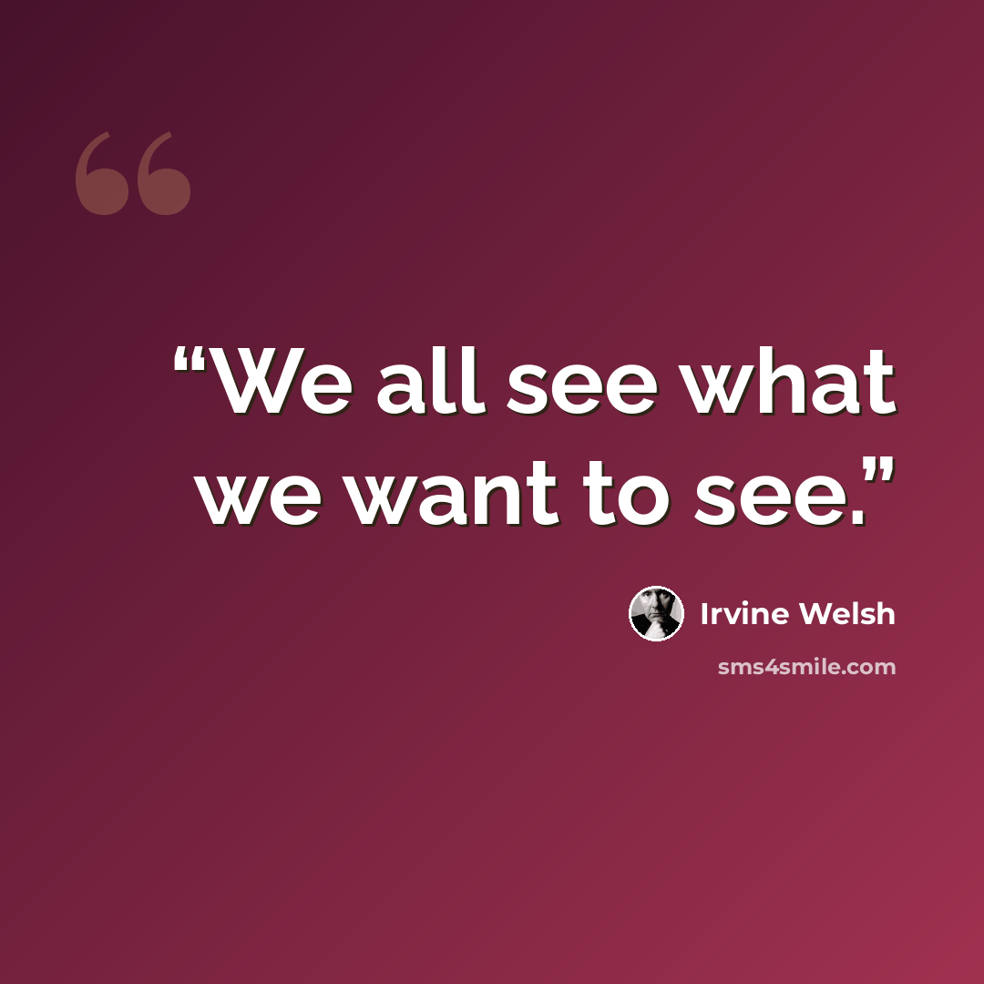 “We all see what we want to see.” quote by Irvine Welsh