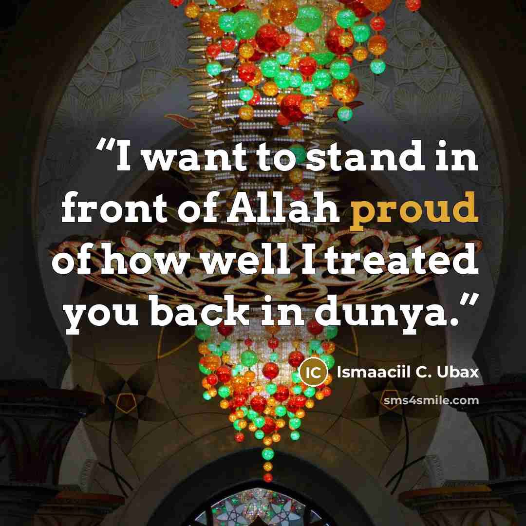 “I want to stand in front of Allah proud of how well I treated you back in dunya.” quote by Ismaaciil C. Ubax