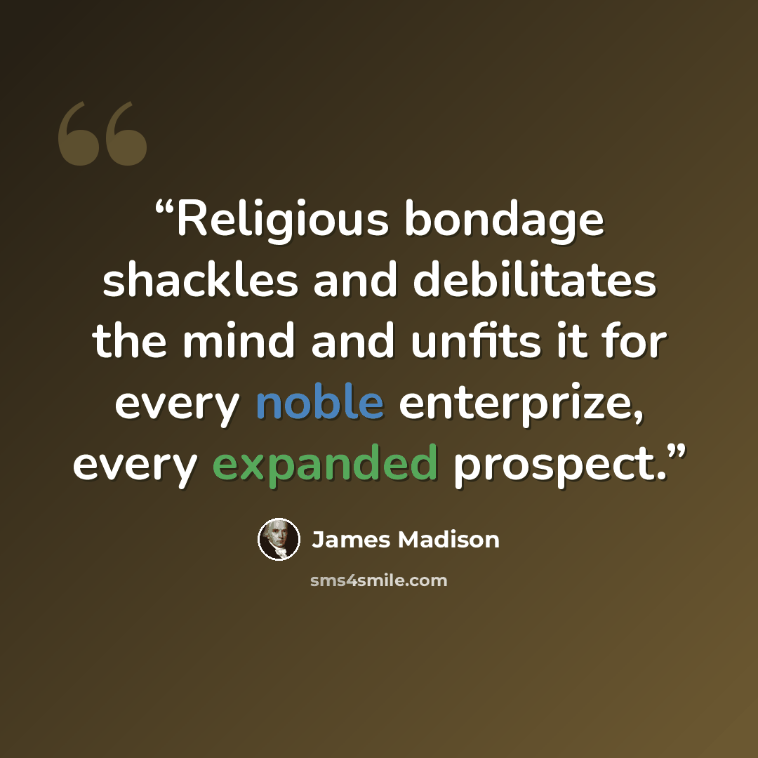 “Religious bondage shackles and debilitates the mind and unfits it for every noble enterprize, every expanded prospect.” quote by James Madison