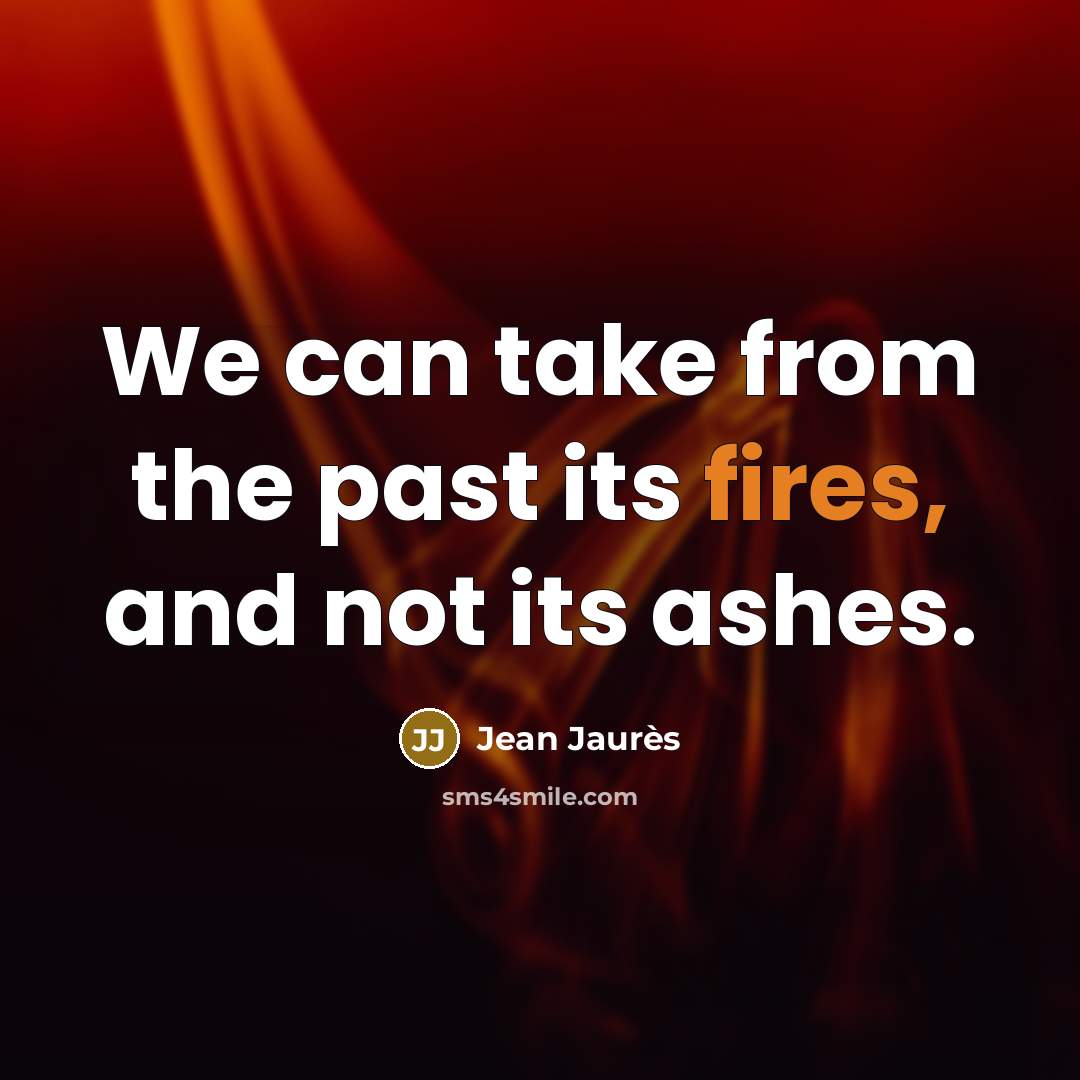“We can take from the past its fires, and not its ashes.” quote by Jean Jaures