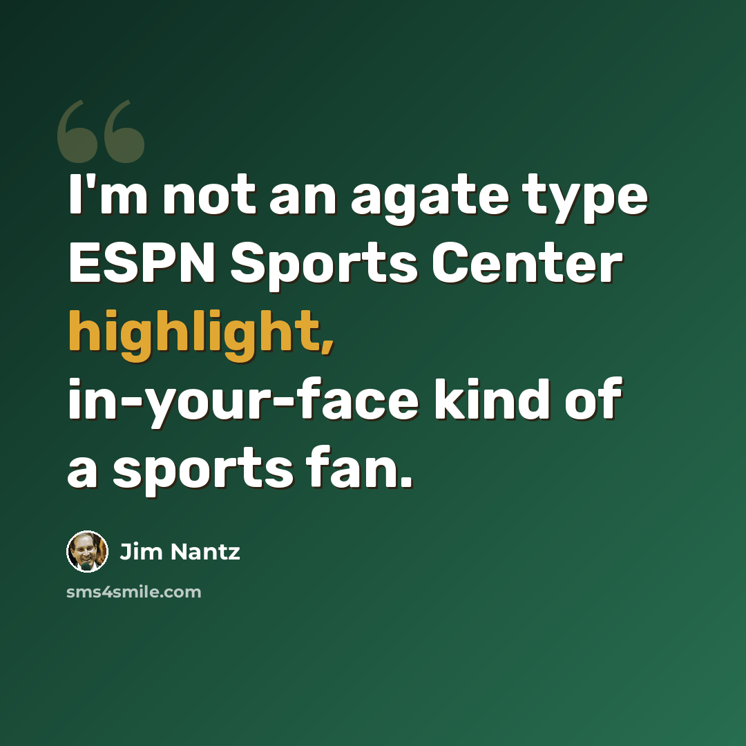 “I'm not an agate type ESPN Sports Center highlight, in-your-face kind of a sports fan.” quote by Jim Nantz