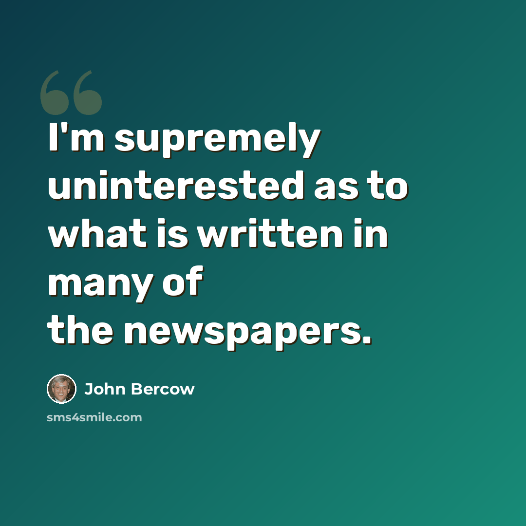 “I'm supremely uninterested as to what is written in many of the newspapers.” quote by John Bercow