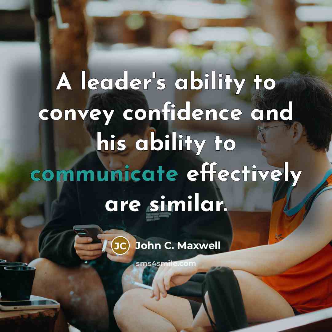 “A leader's ability to convey confidence and his ability to communicate effectively are similar.” quote by John C. Maxwell