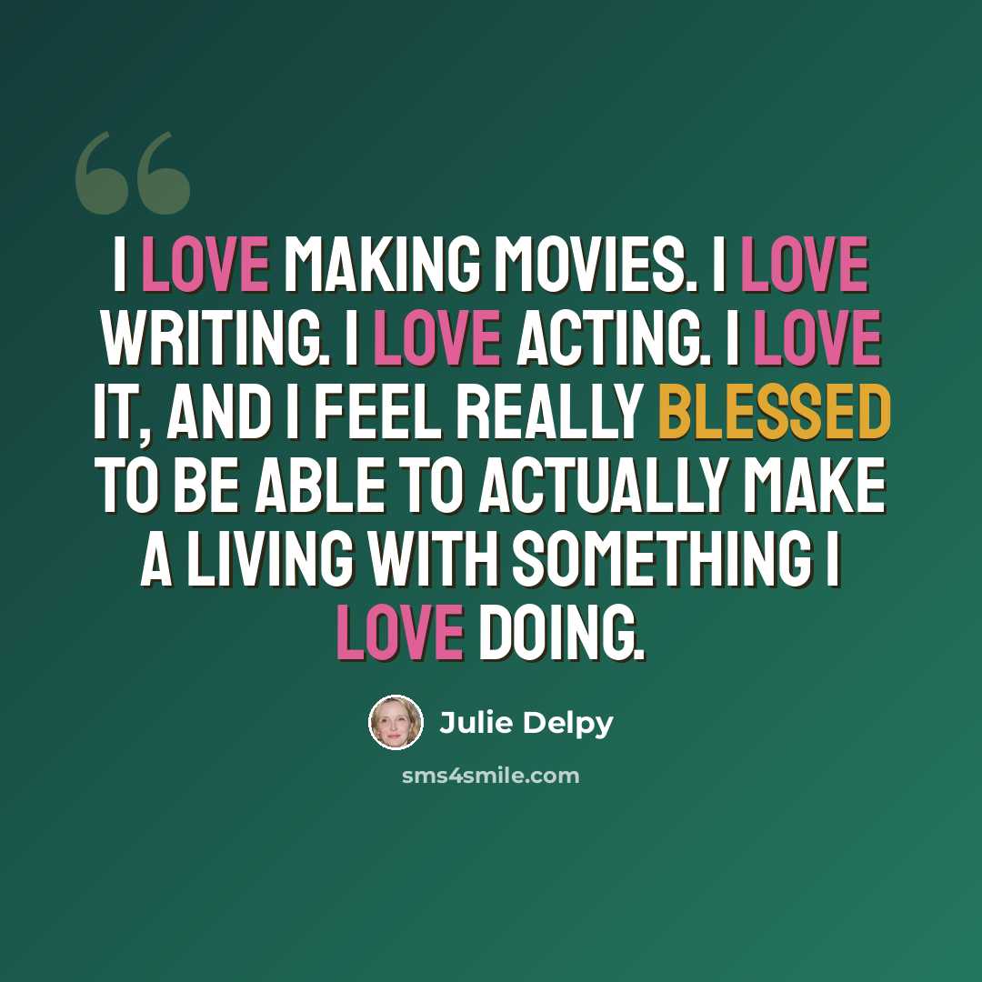 “I love making movies. I love writing. I love acting. I love it, and I feel really blessed to be able to actually make a living with something I love doing.” quote by Julie Delpy