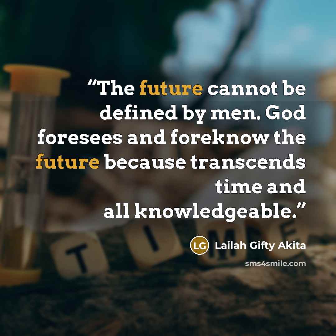 “The future cannot be defined by men. God foresees and foreknow the future because transcends time and all knowledgeable.” quote by Lailah Gifty Akita
