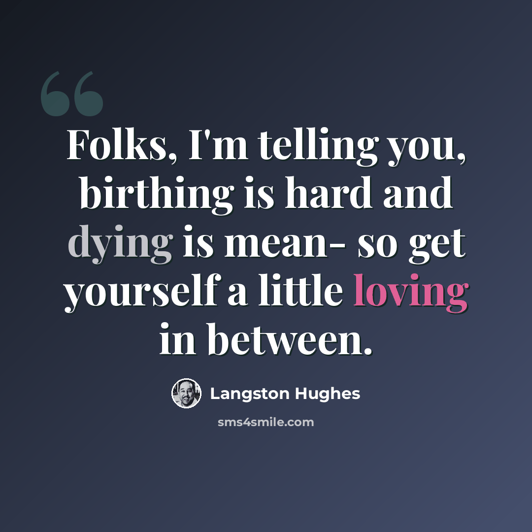 “Folks, I'm telling you, birthing is hard and dying is mean- so get yourself a little loving in between.” quote by Langston Hughes