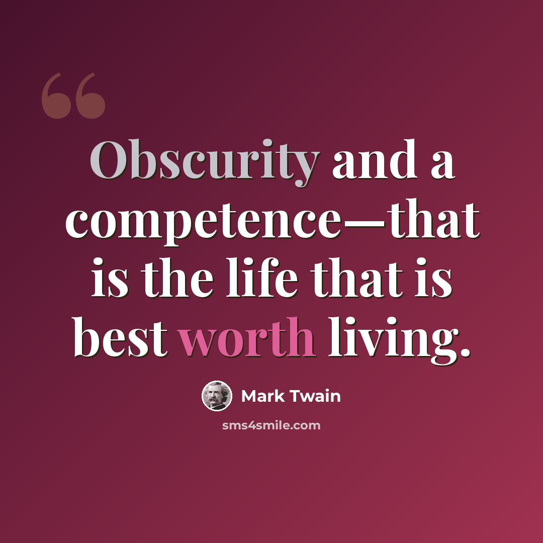 “Obscurity and a competence—that is the life that is best worth living.” quote by Mark Twain