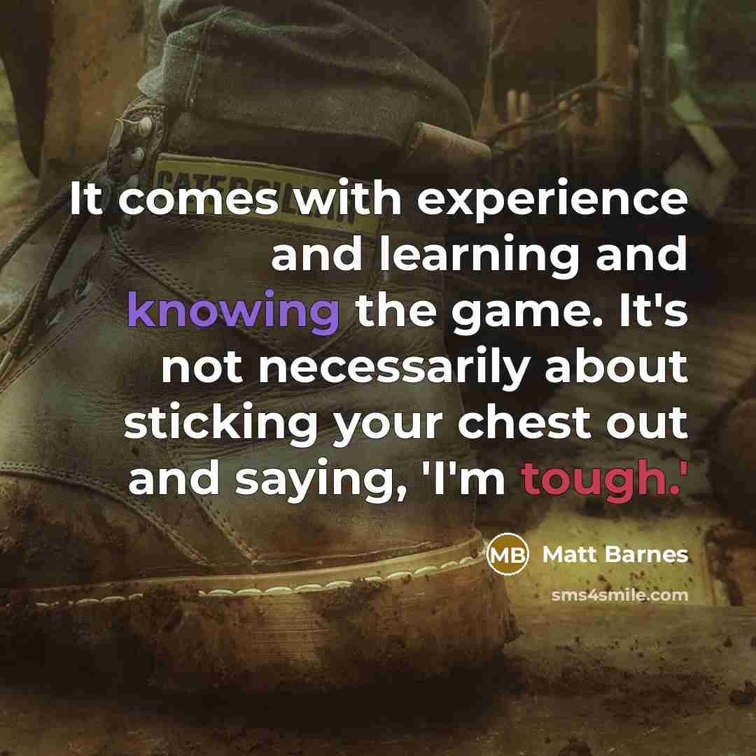 “It comes with experience and learning and knowing the game. It's not necessarily about sticking your chest out and saying, 'I'm tough.'” quote by Matt Barnes